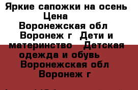 Яркие сапожки на осень › Цена ­ 450 - Воронежская обл., Воронеж г. Дети и материнство » Детская одежда и обувь   . Воронежская обл.,Воронеж г.